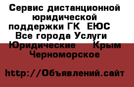 Сервис дистанционной юридической поддержки ГК «ЕЮС» - Все города Услуги » Юридические   . Крым,Черноморское